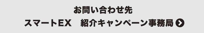 お問い合わせ先 スマートEX 紹介キャンペーン事務局